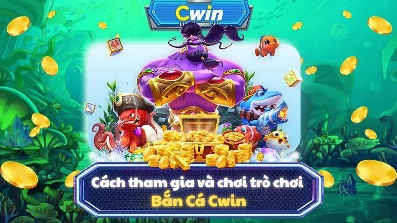 Cách tham gia và chơi trò chơi Bắn Cá Cwin