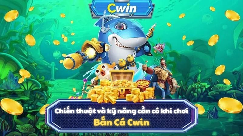 Chiến thuật và kỹ năng cần có khi chơi Bắn Cá Cwin